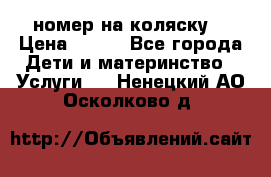 номер на коляску  › Цена ­ 300 - Все города Дети и материнство » Услуги   . Ненецкий АО,Осколково д.